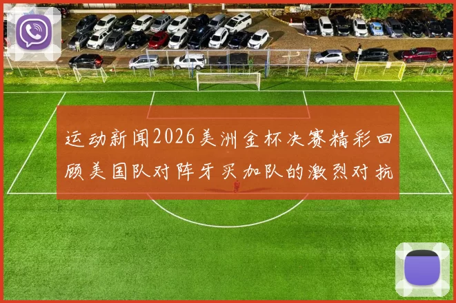 运动新闻2026美洲金杯决赛精彩回顾美国队对阵牙买加队的激烈对抗