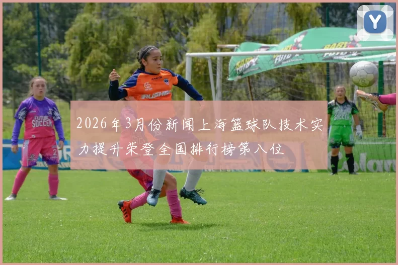 2026年3月份新闻上海篮球队技术实力提升荣登全国排行榜第八位