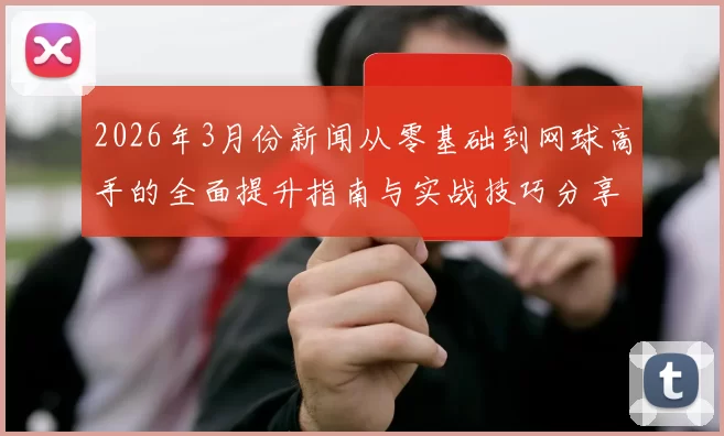 2026年3月份新闻从零基础到网球高手的全面提升指南与实战技巧分享